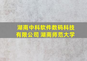 湖南中科软件数码科技有限公司 湖南师范大学